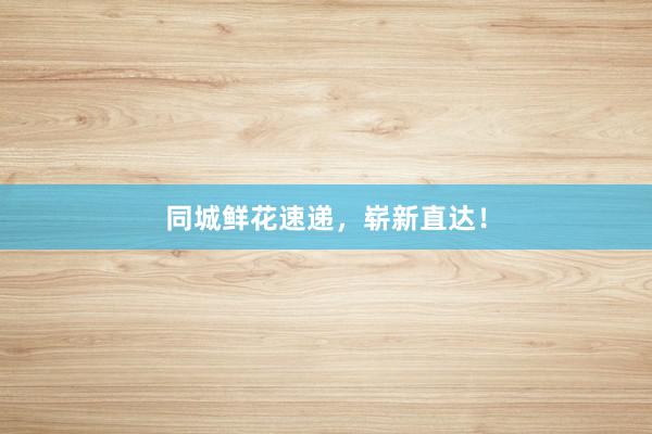 同城鲜花速递，崭新直达！