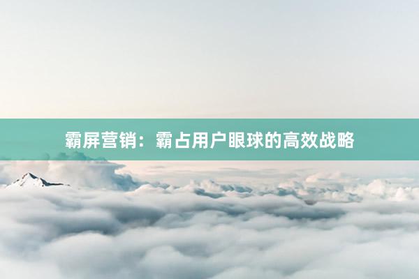 霸屏营销：霸占用户眼球的高效战略
